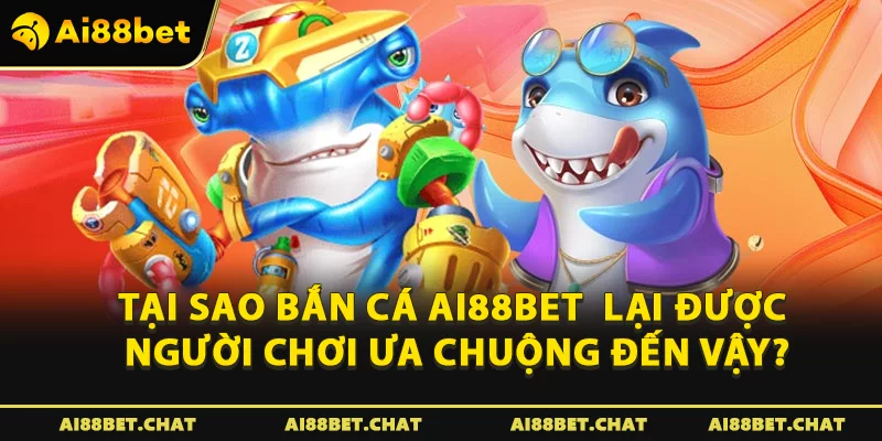 Tại sao bắn cá Ai88bet lại được người chơi ưa chuộng đến vậy?