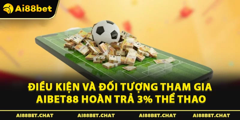Điều kiện và đối tượng tham gia Aibet88 hoàn trả 3% thể thao