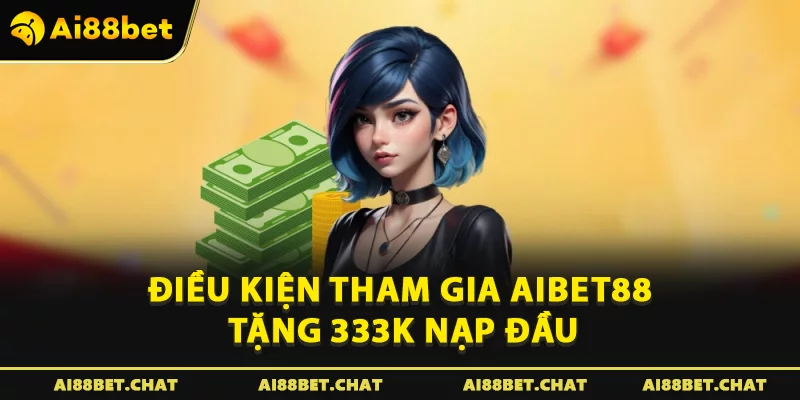 Điều kiện tham gia Aibet88 tặng 333k nạp đầu
