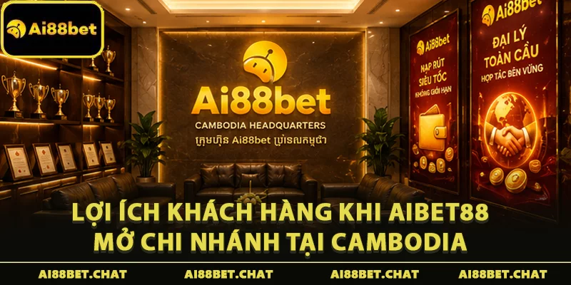 Lợi ích khách hàng khi Aibet88 mở chi nhánh tại Cambodia