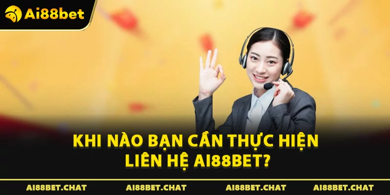 Khi nào bạn cần thực hiện liên hệ Ai88bet?
