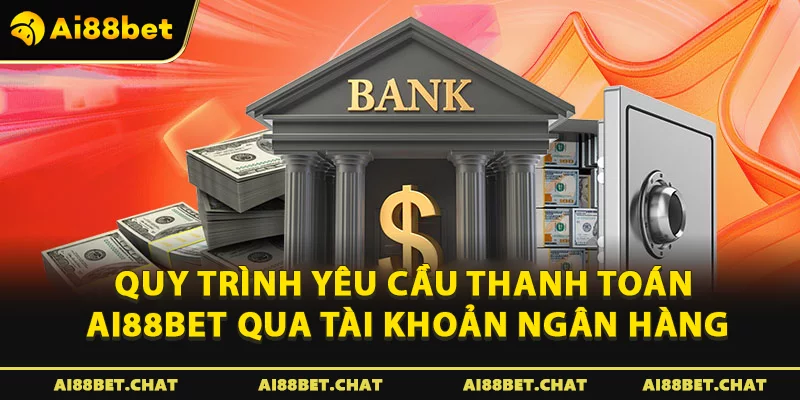 Quy trình yêu cầu thanh toán Ai88bet qua tài khoản ngân hàng