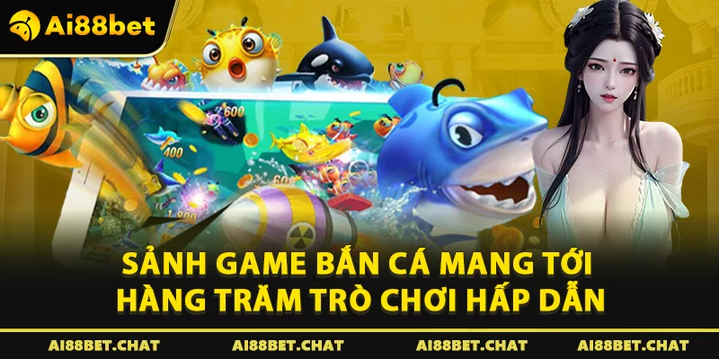 Sảnh game Bắn cá mang tới hàng trăm trò chơi hấp dẫn