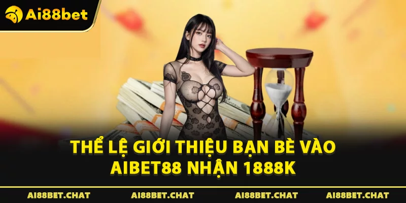 Thể lệ Giới thiệu bạn bè vào Aibet88 nhận 1888K